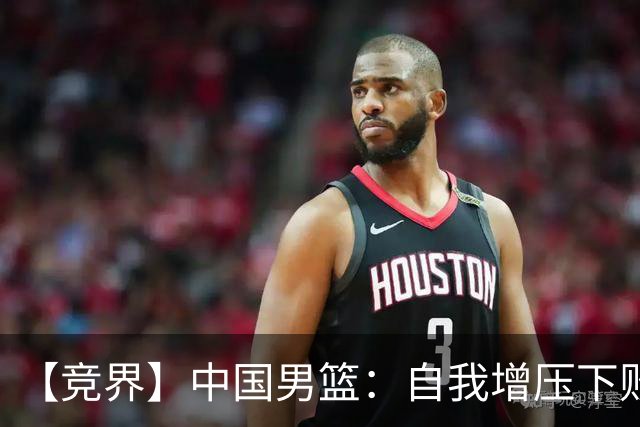 【竞界】中国男篮：自我增压下败给自己体系